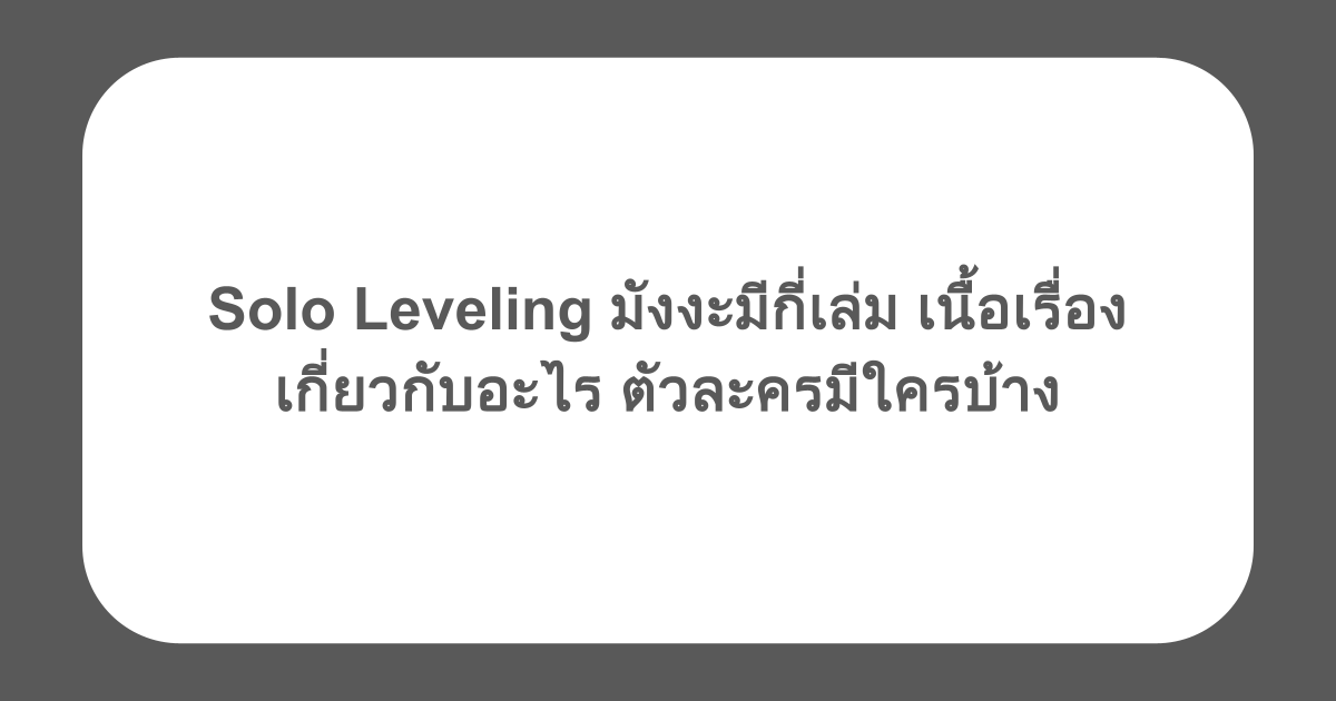 Solo Leveling มังงะมีกี่เล่ม เนื้อเรื่องเกี่ยวกับอะไร ตัวละครมีใครบ้าง