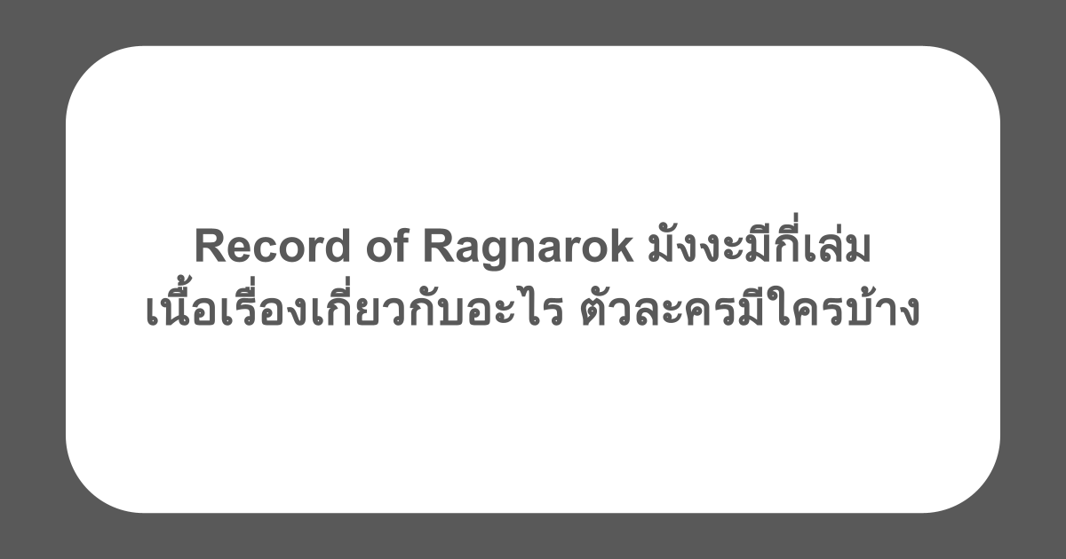 Record of Ragnarok มังงะมีกี่เล่ม เนื้อเรื่องเกี่ยวกับอะไร ตัวละครมีใครบ้าง