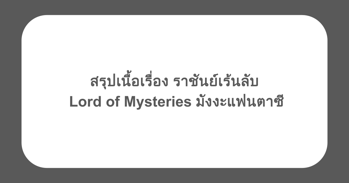 สรุปเนื้อเรื่อง ราชันย์เร้นลับ Lord of Mysteries มังงะแฟนตาซี