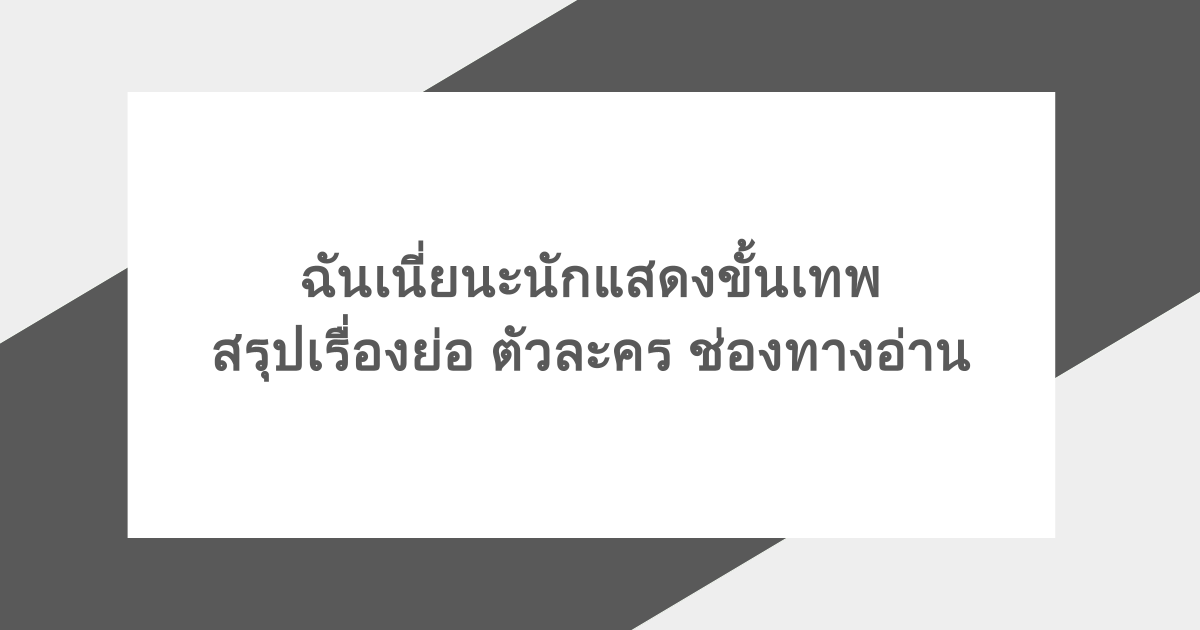 ฉันเนี่ยนะนักแสดงขั้นเทพ สรุปเรื่องย่อ ตัวละคร ช่องทางอ่าน